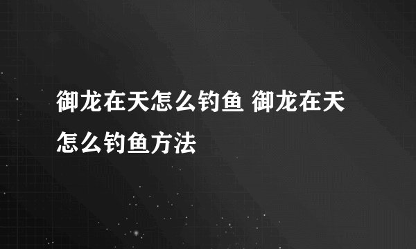 御龙在天怎么钓鱼 御龙在天怎么钓鱼方法