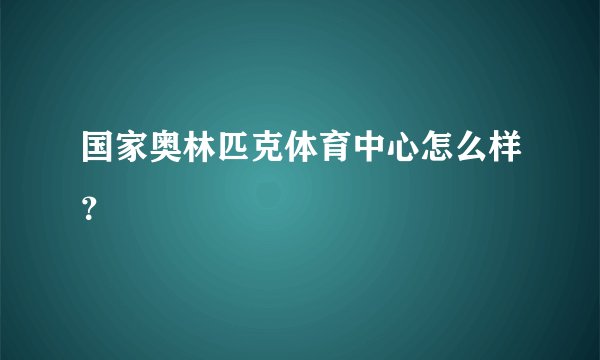 国家奥林匹克体育中心怎么样？