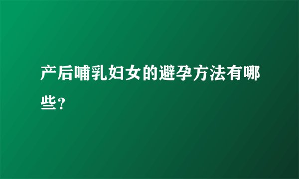 产后哺乳妇女的避孕方法有哪些？