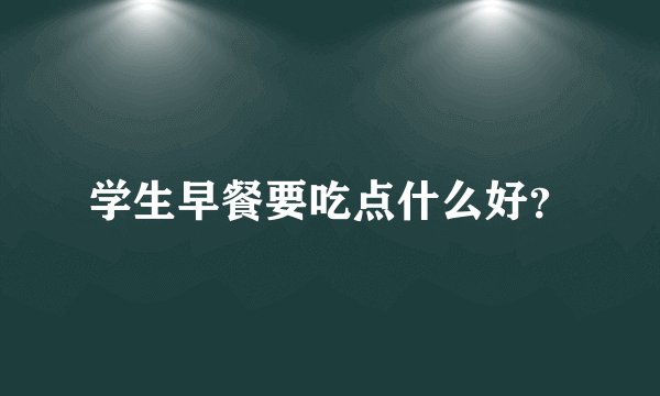 学生早餐要吃点什么好？