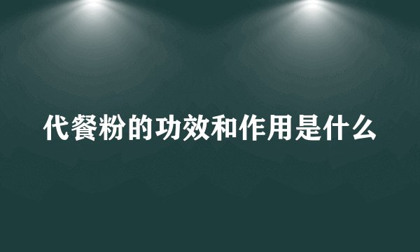 代餐粉的功效和作用是什么