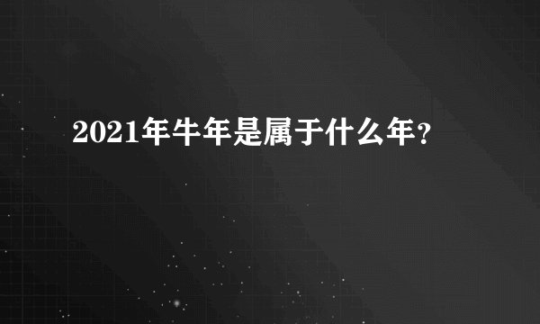 2021年牛年是属于什么年？