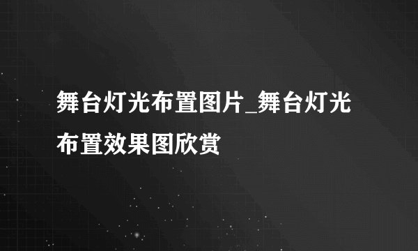舞台灯光布置图片_舞台灯光布置效果图欣赏
