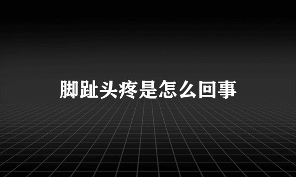 脚趾头疼是怎么回事
