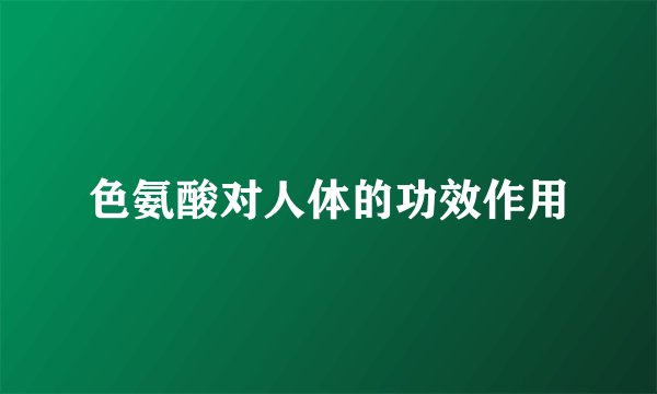 色氨酸对人体的功效作用
