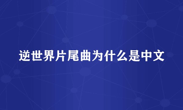逆世界片尾曲为什么是中文