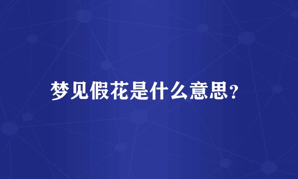 梦见假花是什么意思？