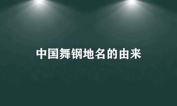 中国舞钢地名的由来
