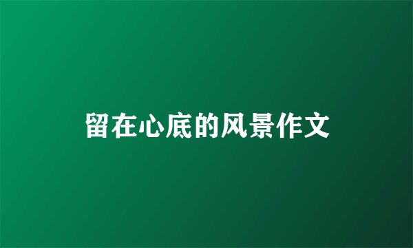 留在心底的风景作文