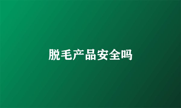 脱毛产品安全吗