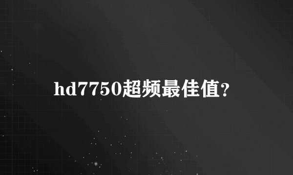 hd7750超频最佳值?