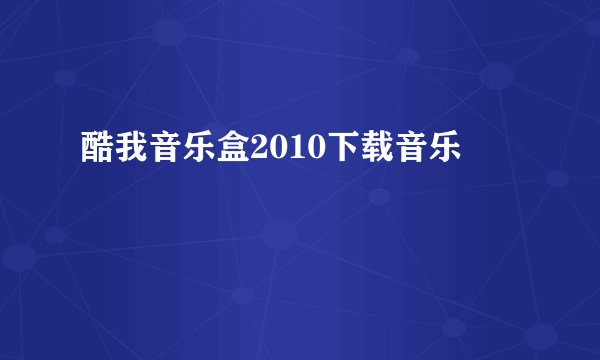 酷我音乐盒2010下载音乐