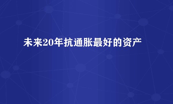 未来20年抗通胀最好的资产