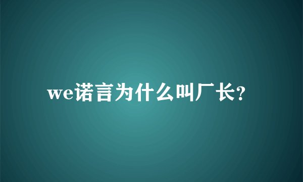 we诺言为什么叫厂长？