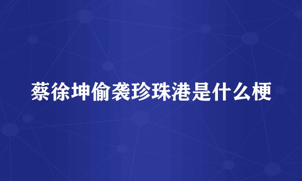 蔡徐坤偷袭珍珠港是什么梗