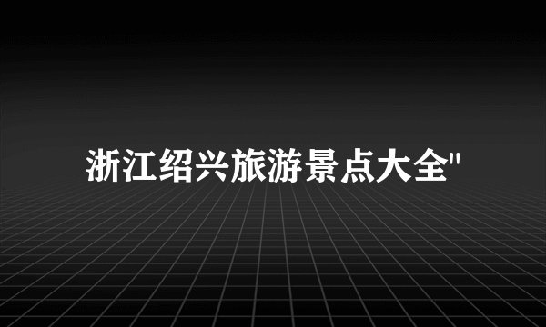 浙江绍兴旅游景点大全