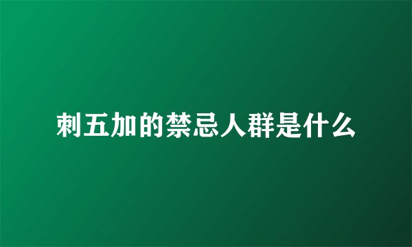 刺五加的禁忌人群是什么