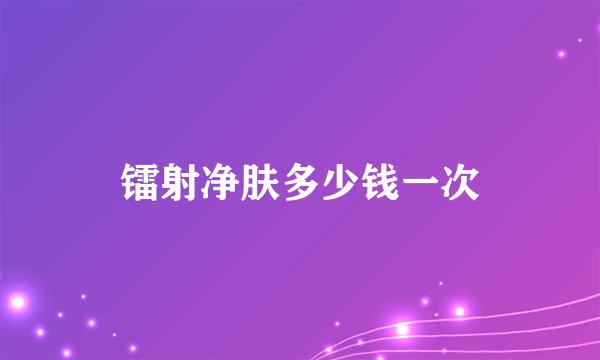 镭射净肤多少钱一次
