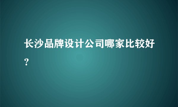 长沙品牌设计公司哪家比较好？