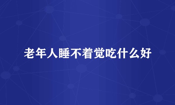 老年人睡不着觉吃什么好