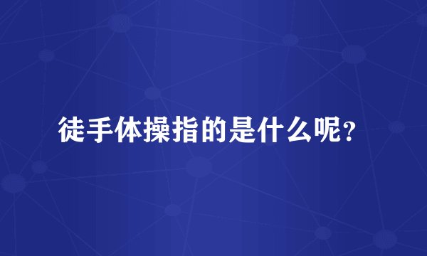 徒手体操指的是什么呢？