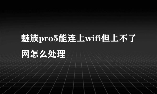 魅族pro5能连上wifi但上不了网怎么处理