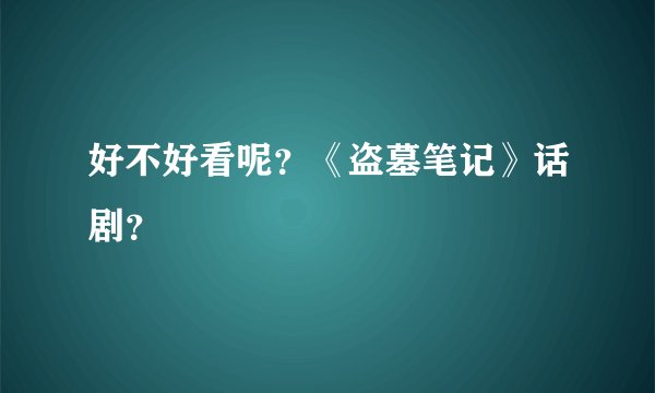好不好看呢？《盗墓笔记》话剧？