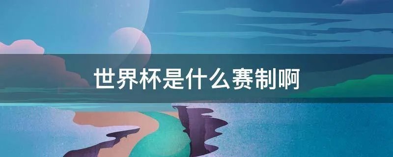 世界杯是什么赛制啊