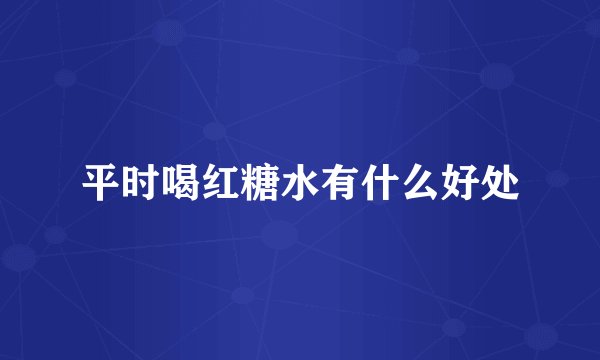 平时喝红糖水有什么好处