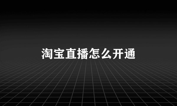 淘宝直播怎么开通