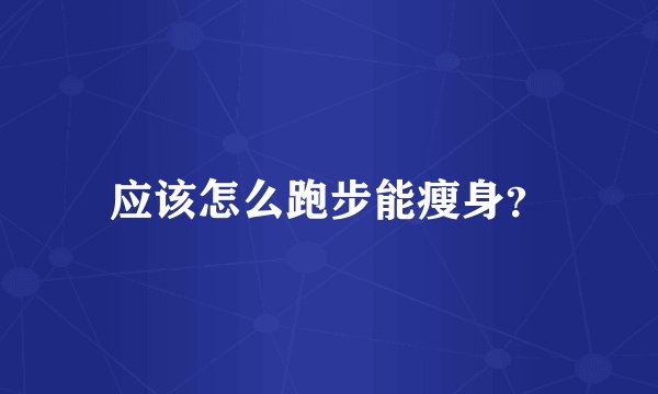 应该怎么跑步能瘦身？