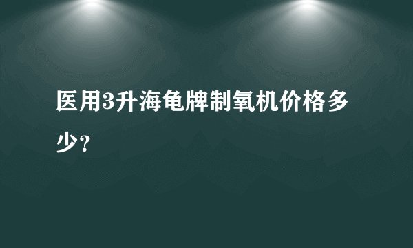 医用3升海龟牌制氧机价格多少？