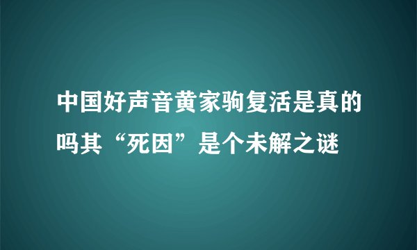 中国好声音黄家驹复活是真的吗其“死因”是个未解之谜