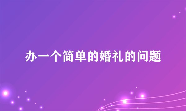 办一个简单的婚礼的问题