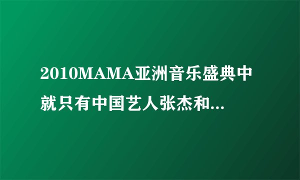 2010MAMA亚洲音乐盛典中就只有中国艺人张杰和IME吗？都有哪些韩国组合呢？结尾我没看，谢谢！！