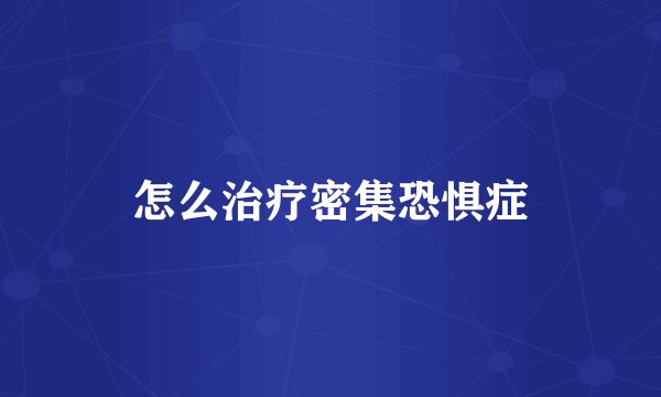 怎么治疗密集恐惧症