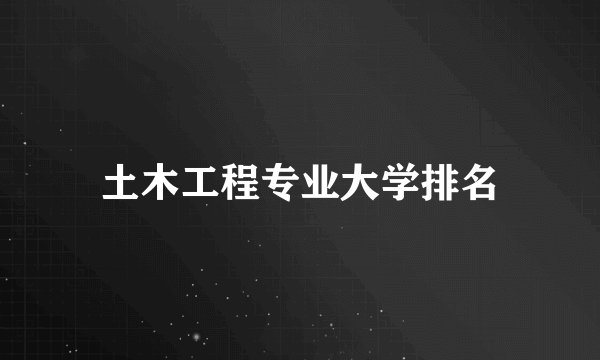 土木工程专业大学排名