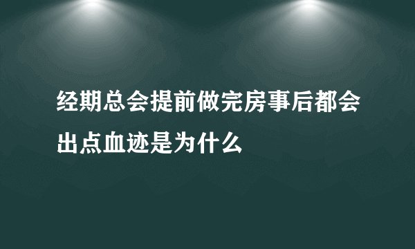 经期总会提前做完房事后都会出点血迹是为什么