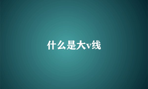 什么是大v线
