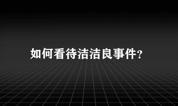 如何看待洁洁良事件？