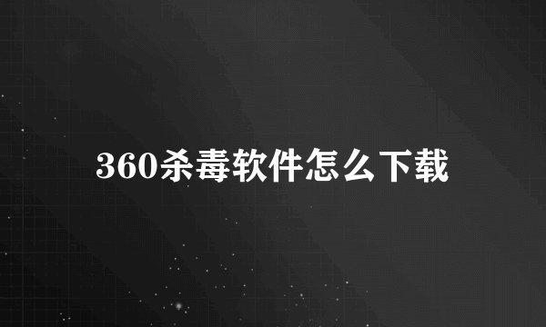 360杀毒软件怎么下载