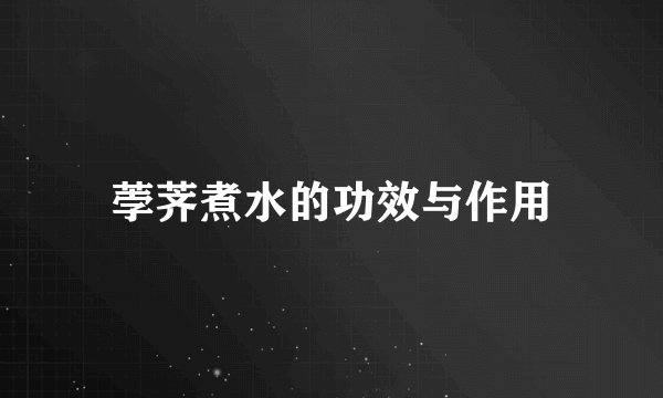 荸荠煮水的功效与作用
