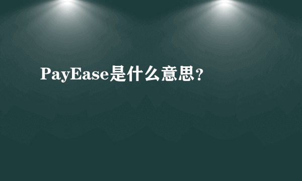 PayEase是什么意思？