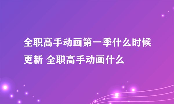 全职高手动画第一季什么时候更新 全职高手动画什么