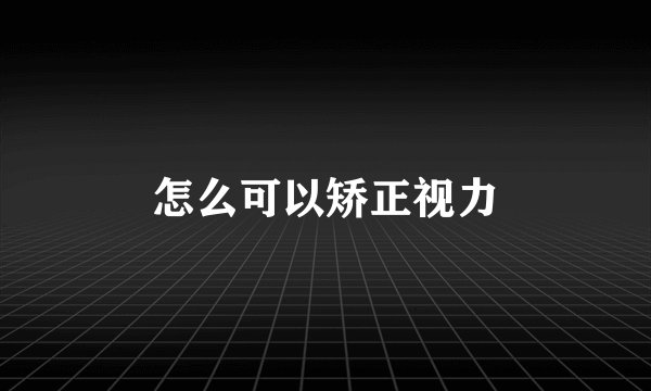 怎么可以矫正视力