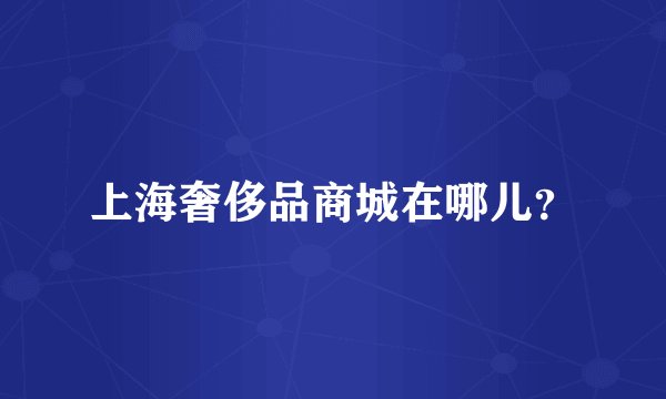 上海奢侈品商城在哪儿?