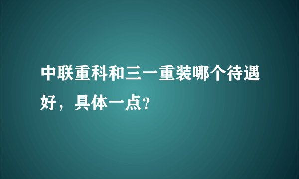中联重科和三一重装哪个待遇好，具体一点？