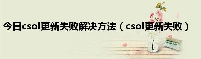 今日csol更新失败解决方法（csol更新失败）