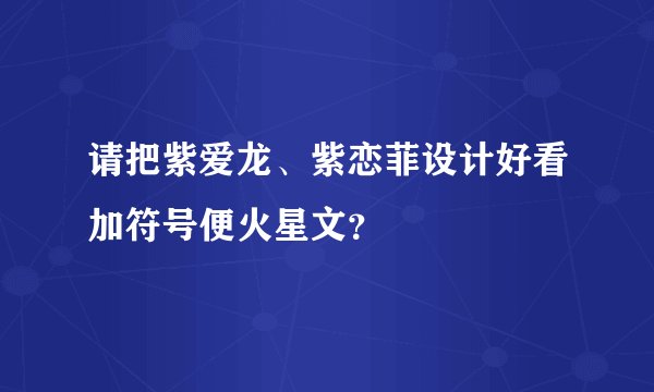 请把紫爱龙、紫恋菲设计好看加符号便火星文？
