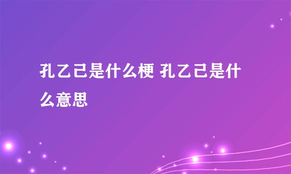 孔乙己是什么梗 孔乙己是什么意思